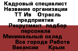 Кадровый специалист › Название организации ­ ТТ-Ив › Отрасль предприятия ­ Рекрутмент, подбор персонала › Минимальный оклад ­ 20 000 - Все города Работа » Вакансии   . Крым,Бахчисарай